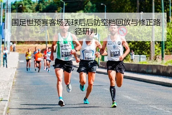 国足世预赛客场丢球后后防空档回放与修正路径研判